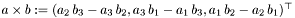 $a\times b:=(a_2\,b_3-a_3\,b_2,a_3\,b_1-a_1\,b_3, a_1\,b_2-a_2\,b_1)^\top$