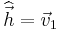 \widehat{\vec{h}}=\vec{v}_1