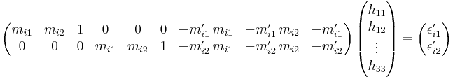 \begin{pmatrix} m_{i1}&m_{i2}&1&0&0&0&-m^\prime_{i1}\,m_{i1}&-m^\prime_{i1}\,m_{i2}&-m^\prime_{i1}\\ 0&0&0&m_{i1}&m_{i2}&1&-m^\prime_{i2}\,m_{i1}&-m^\prime_{i2}\,m_{i2}&-m^\prime_{i2} \end{pmatrix}\, \begin{pmatrix}h_{11}\\h_{12}\\\vdots\\h_{33}\end{pmatrix}= \begin{pmatrix}\epsilon^\prime_{i1}\\\epsilon^\prime_{i2}\end{pmatrix}